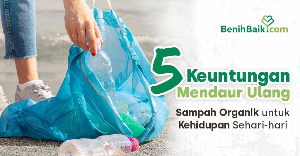 5 Keuntungan Mendaur Ulang Sampah Organik untuk Kehidupan Sehari-hari